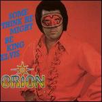 Orion - Some Think He Might Be King Elvis 